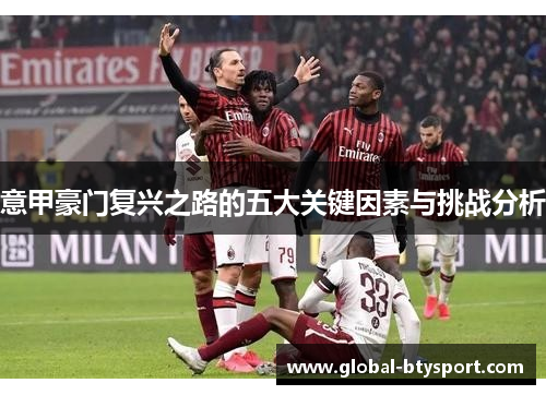 意甲豪门复兴之路的五大关键因素与挑战分析 意甲豪门复兴之路的五大关键因素与挑战分析