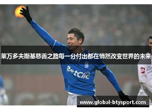 莱万多夫斯基慈善之路每一分付出都在悄然改变世界的未来
