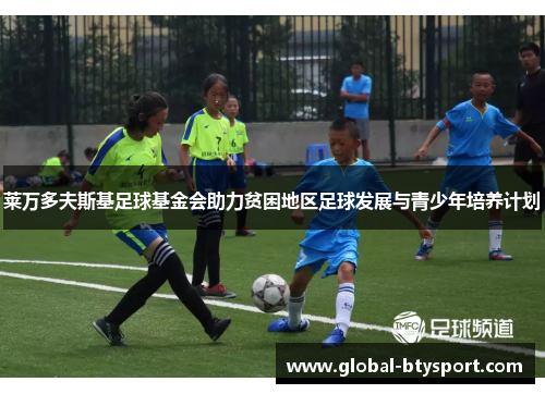 莱万多夫斯基足球基金会助力贫困地区足球发展与青少年培养计划