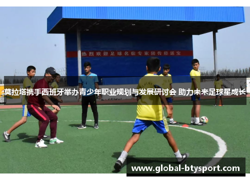 莫拉塔携手西班牙举办青少年职业规划与发展研讨会 助力未来足球星成长