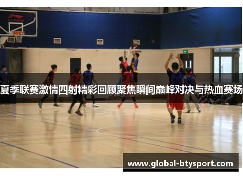 夏季联赛激情四射精彩回顾聚焦瞬间巅峰对决与热血赛场