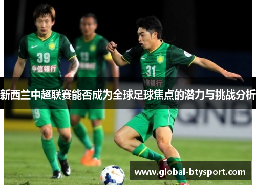 新西兰中超联赛能否成为全球足球焦点的潜力与挑战分析
