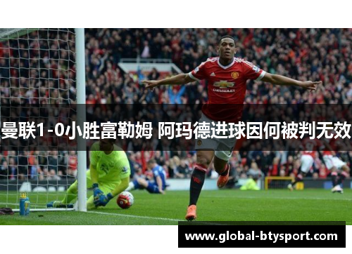 曼联1-0小胜富勒姆 阿玛德进球因何被判无效