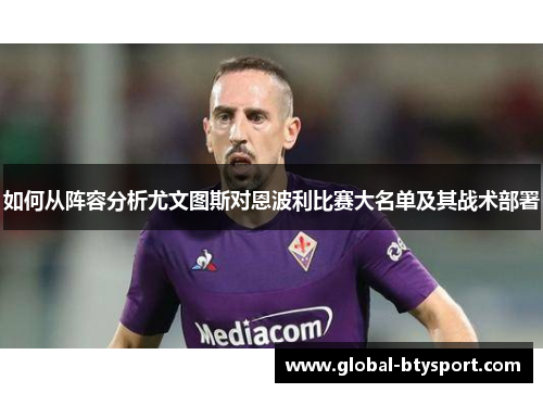 如何从阵容分析尤文图斯对恩波利比赛大名单及其战术部署 如何从阵容分析尤文图斯对恩波利比赛大名单及其战术部署
