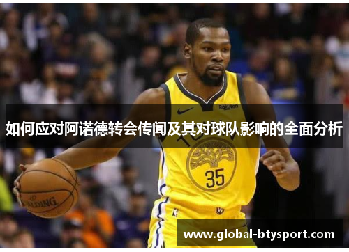 如何应对阿诺德转会传闻及其对球队影响的全面分析