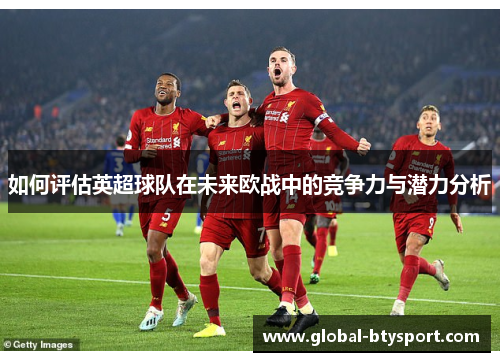 如何评估英超球队在未来欧战中的竞争力与潜力分析 如何评估英超球队在未来欧战中的竞争力与潜力分析