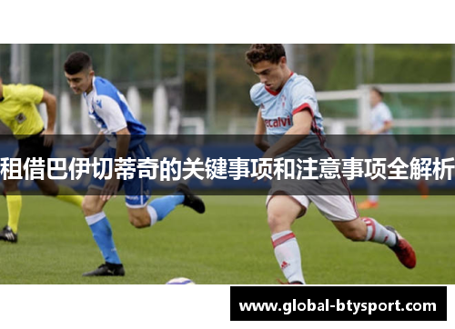 租借巴伊切蒂奇的关键事项和注意事项全解析 租借巴伊切蒂奇的关键事项和注意事项全解析