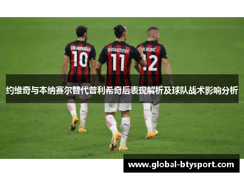 约维奇与本纳赛尔替代普利希奇后表现解析及球队战术影响分析