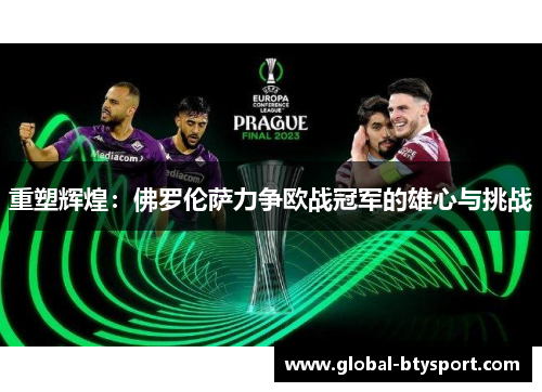 重塑辉煌:佛罗伦萨力争欧战冠军的雄心与挑战 重塑辉煌:佛罗伦萨力争欧战冠军的雄心与挑战