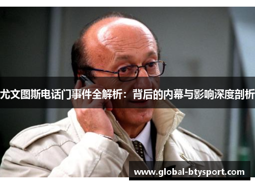 尤文图斯电话门事件全解析:背后的内幕与影响深度剖析 尤文图斯电话门事件全解析:背后的内幕与影响深度剖析