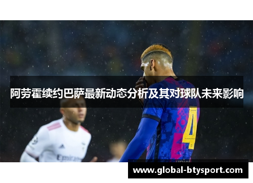 阿劳霍续约巴萨最新动态分析及其对球队未来影响