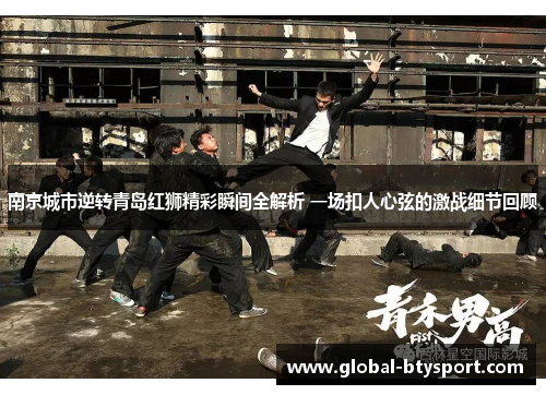 南京城市逆转青岛红狮精彩瞬间全解析 一场扣人心弦的激战细节回顾 南京城市逆转青岛红狮精彩瞬间全解析 一场扣人心弦的激战细节回顾
