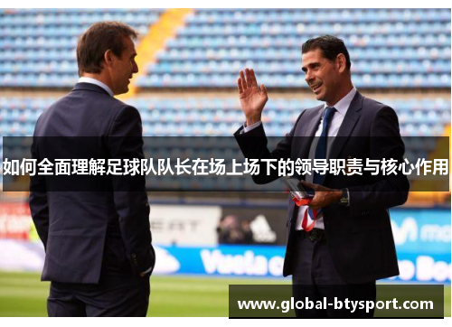 如何全面理解足球队队长在场上场下的领导职责与核心作用