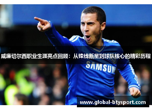 威廉切尔西职业生涯亮点回顾:从锋线新星到球队核心的精彩历程 威廉切尔西职业生涯亮点回顾:从锋线新星到球队核心的精彩历程
