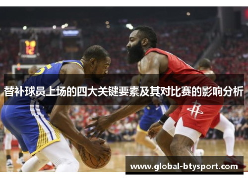 替补球员上场的四大关键要素及其对比赛的影响分析 替补球员上场的四大关键要素及其对比赛的影响分析