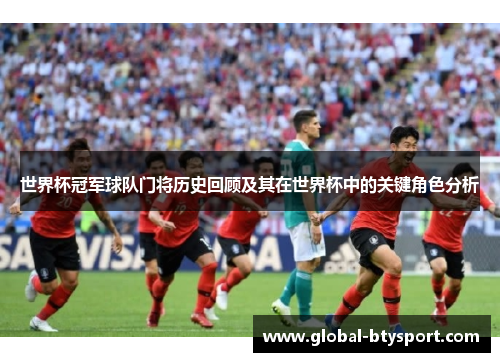 世界杯冠军球队门将历史回顾及其在世界杯中的关键角色分析 世界杯冠军球队门将历史回顾及其在世界杯中的关键角色分析