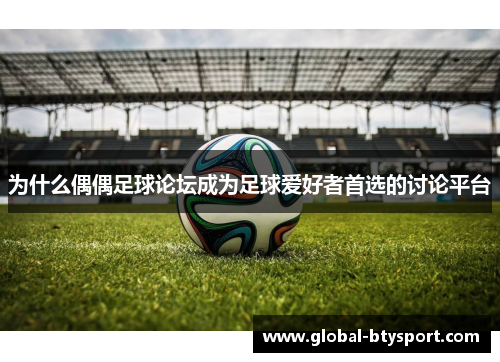 为什么偶偶足球论坛成为足球爱好者首选的讨论平台 为什么偶偶足球论坛成为足球爱好者首选的讨论平台