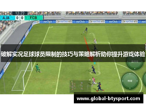 破解实况足球球员限制的技巧与策略解析助你提升游戏体验 破解实况足球球员限制的技巧与策略解析助你提升游戏体验