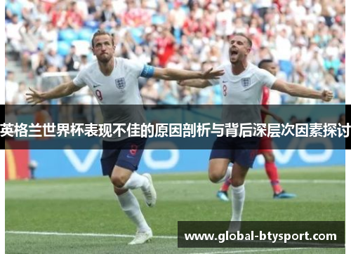英格兰世界杯表现不佳的原因剖析与背后深层次因素探讨 英格兰世界杯表现不佳的原因剖析与背后深层次因素探讨