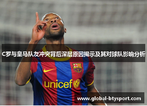 C罗与皇马队友冲突背后深层原因揭示及其对球队影响分析 C罗与皇马队友冲突背后深层原因揭示及其对球队影响分析