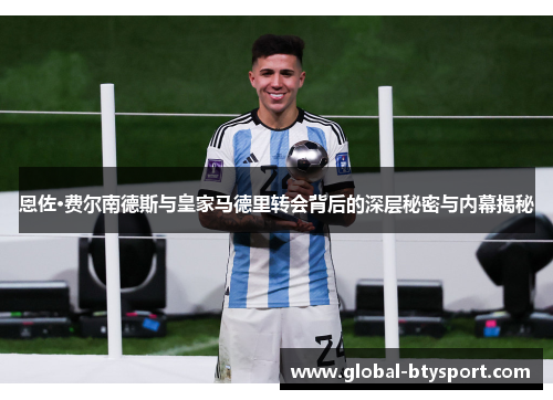 恩佐·费尔南德斯与皇家马德里转会背后的深层秘密与内幕揭秘
