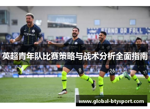 英超青年队比赛策略与战术分析全面指南