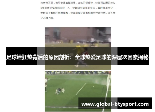 足球迷狂热背后的原因剖析：全球热爱足球的深层次因素揭秘