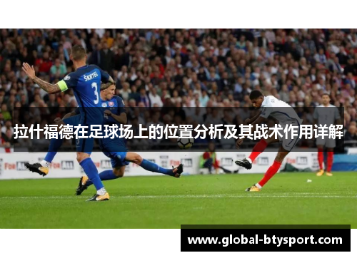 拉什福德在足球场上的位置分析及其战术作用详解