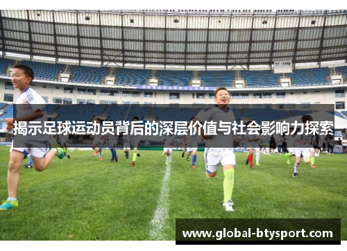 揭示足球运动员背后的深层价值与社会影响力探索 揭示足球运动员背后的深层价值与社会影响力探索