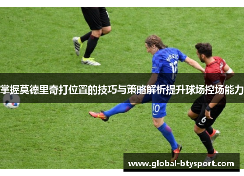 掌握莫德里奇打位置的技巧与策略解析提升球场控场能力 掌握莫德里奇打位置的技巧与策略解析提升球场控场能力