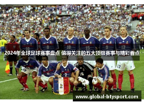 2024年全球足球赛事盘点 值得关注的五大顶级赛事与精彩看点