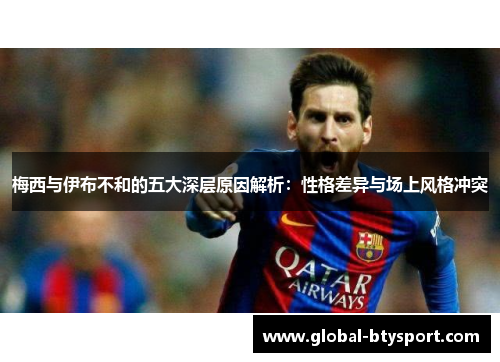 梅西与伊布不和的五大深层原因解析:性格差异与场上风格冲突 梅西与伊布不和的五大深层原因解析:性格差异与场上风格冲突