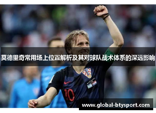 莫德里奇常用场上位置解析及其对球队战术体系的深远影响