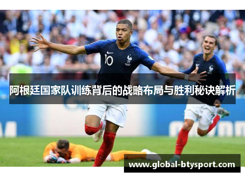 阿根廷国家队训练背后的战略布局与胜利秘诀解析 阿根廷国家队训练背后的战略布局与胜利秘诀解析