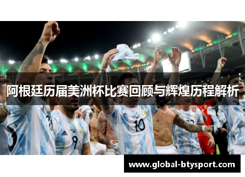 阿根廷历届美洲杯比赛回顾与辉煌历程解析