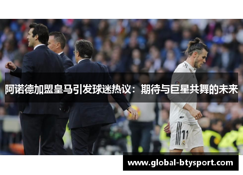 阿诺德加盟皇马引发球迷热议：期待与巨星共舞的未来