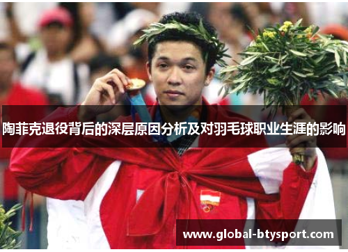 陶菲克退役背后的深层原因分析及对羽毛球职业生涯的影响 陶菲克退役背后的深层原因分析及对羽毛球职业生涯的影响
