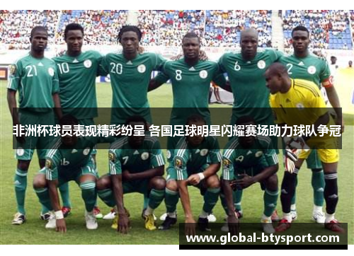 非洲杯球员表现精彩纷呈 各国足球明星闪耀赛场助力球队争冠