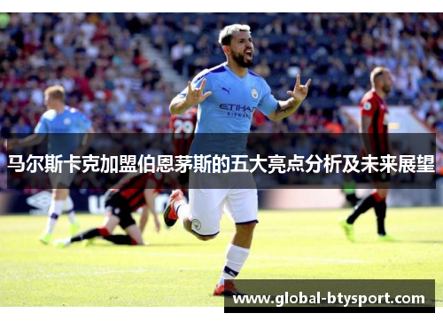 马尔斯卡克加盟伯恩茅斯的五大亮点分析及未来展望