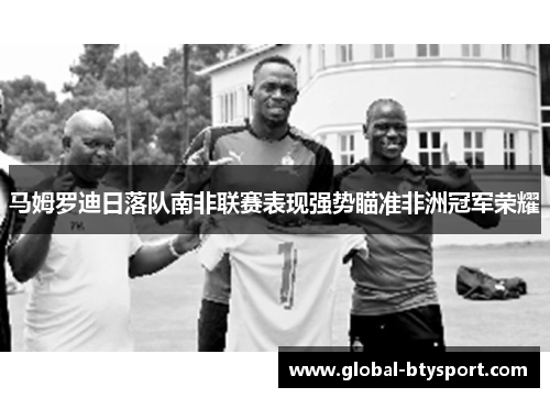 马姆罗迪日落队南非联赛表现强势瞄准非洲冠军荣耀 马姆罗迪日落队南非联赛表现强势瞄准非洲冠军荣耀