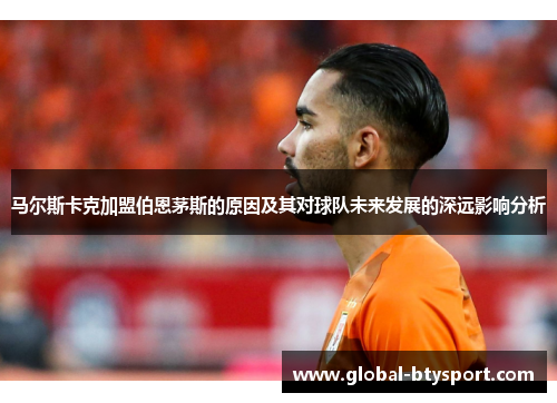 马尔斯卡克加盟伯恩茅斯的原因及其对球队未来发展的深远影响分析