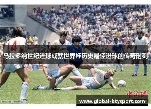 马拉多纳世纪进球成就世界杯历史最佳进球的传奇时刻