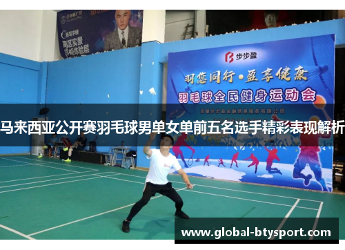 马来西亚公开赛羽毛球男单女单前五名选手精彩表现解析