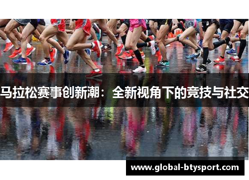 马拉松赛事创新潮：全新视角下的竞技与社交