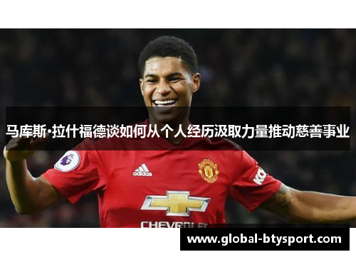 马库斯·拉什福德谈如何从个人经历汲取力量推动慈善事业