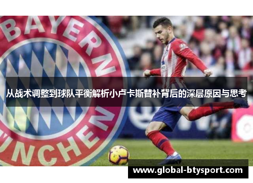 从战术调整到球队平衡解析小卢卡斯替补背后的深层原因与思考