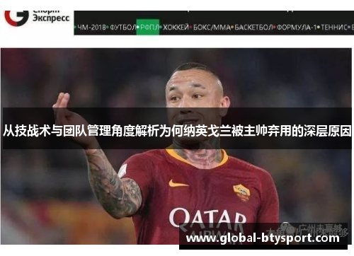 从技战术与团队管理角度解析为何纳英戈兰被主帅弃用的深层原因