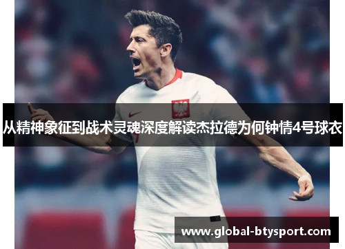 从精神象征到战术灵魂深度解读杰拉德为何钟情4号球衣