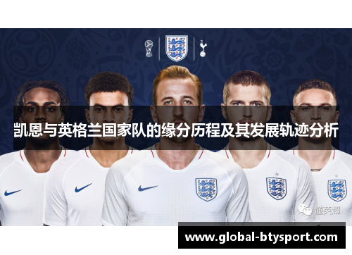 凯恩与英格兰国家队的缘分历程及其发展轨迹分析