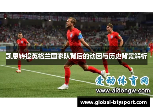 凯恩转投英格兰国家队背后的动因与历史背景解析